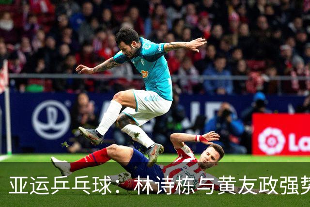 亚运乒乓球：林诗栋与黄友政强势逆转晋级男双决赛