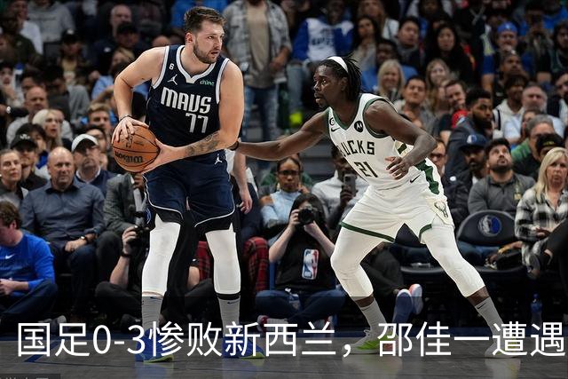 国足0-3惨败新西兰，邵佳一遭遇执教第二败，五位球员前景堪忧